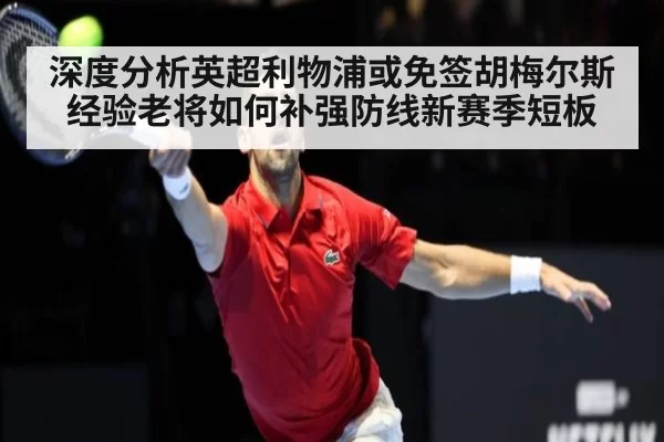 深度分析英超利物浦或免签胡梅尔斯经验老将如何补强防线新赛季短板