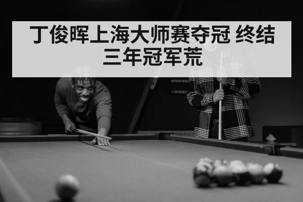 丁俊晖上海大师赛夺冠 终结三年冠军荒