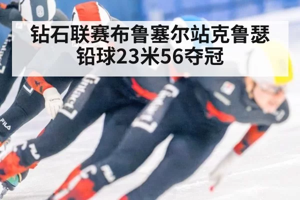 钻石联赛布鲁塞尔站克鲁瑟铅球23米56夺冠