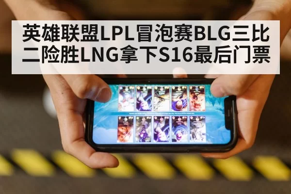 英雄联盟LPL冒泡赛BLG三比二险胜LNG拿下S16最后门票
