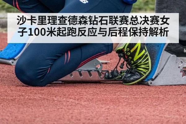 沙卡里理查德森钻石联赛总决赛女子100米起跑反应与后程保持解析