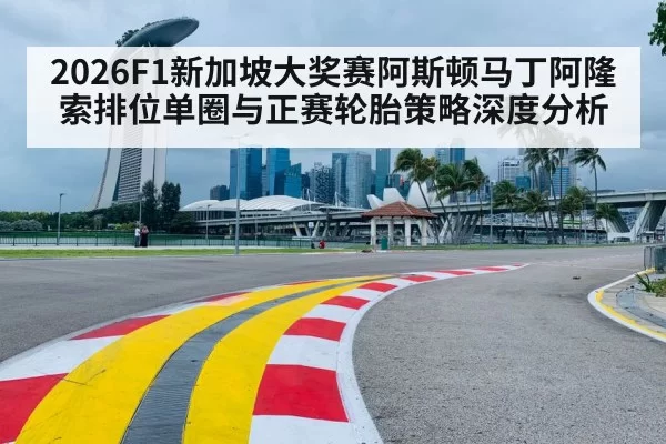 2026F1新加坡大奖赛阿斯顿马丁阿隆索排位单圈与正赛轮胎策略深度分析
